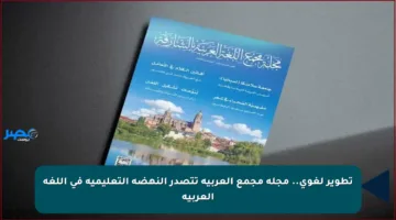 تطوير لغوي.. مجلة مجمع العربية تتصدر النهضة التعليمية في اللغة العربية